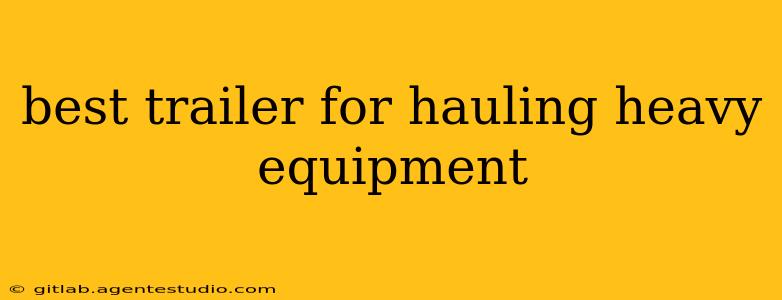 best trailer for hauling heavy equipment