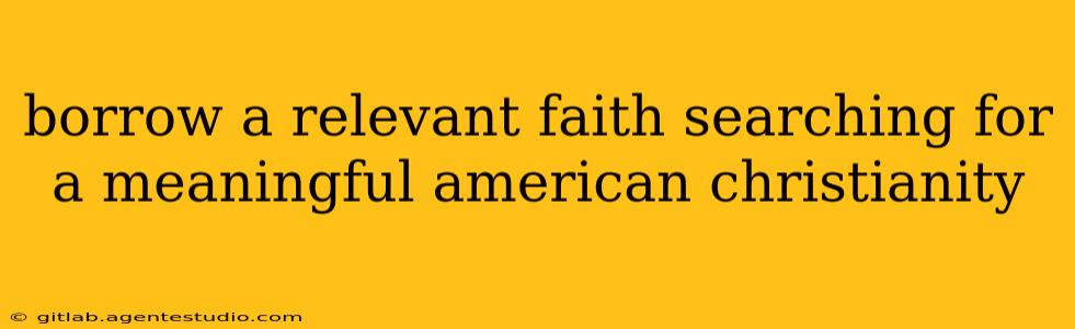 borrow a relevant faith searching for a meaningful american christianity