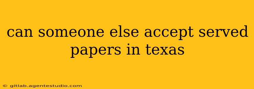 can someone else accept served papers in texas