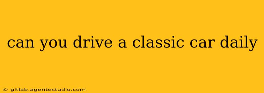 can you drive a classic car daily