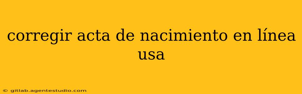 corregir acta de nacimiento en línea usa