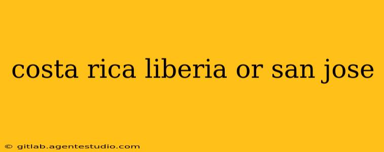 costa rica liberia or san jose