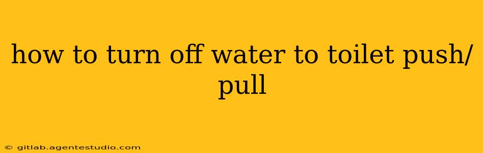 how to turn off water to toilet push/pull