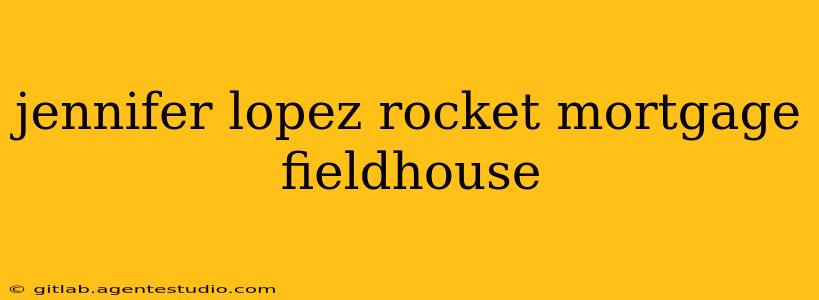 jennifer lopez rocket mortgage fieldhouse