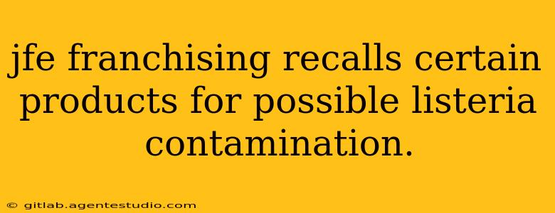 jfe franchising recalls certain products for possible listeria contamination.