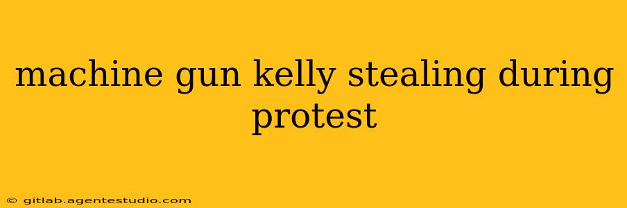 machine gun kelly stealing during protest