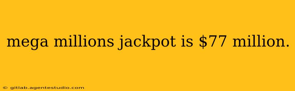 mega millions jackpot is $77 million.