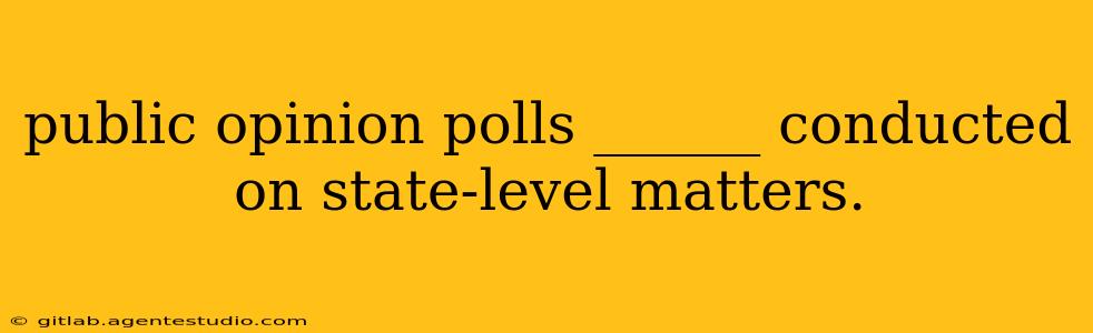 public opinion polls ______ conducted on state-level matters.