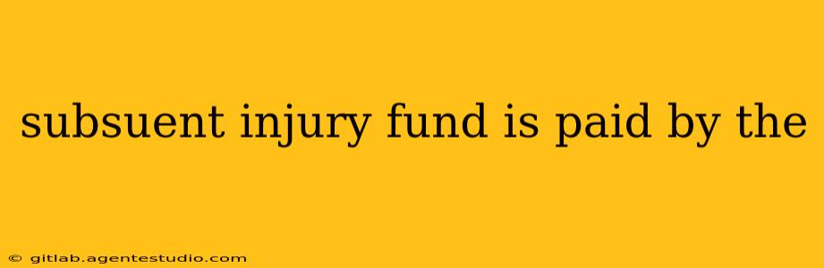 subsuent injury fund is paid by the