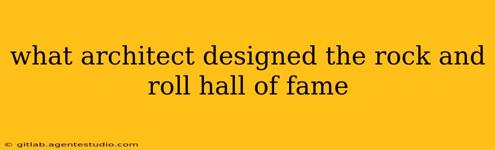 what architect designed the rock and roll hall of fame