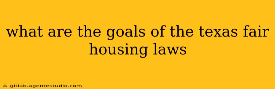 what are the goals of the texas fair housing laws