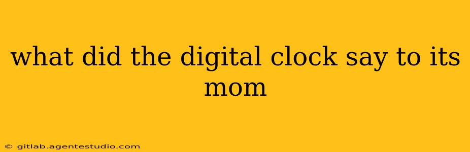 what did the digital clock say to its mom