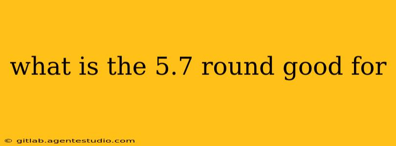 what is the 5.7 round good for