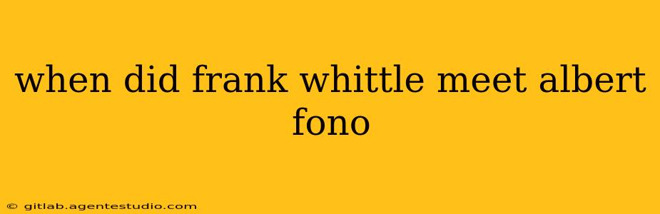 when did frank whittle meet albert fono