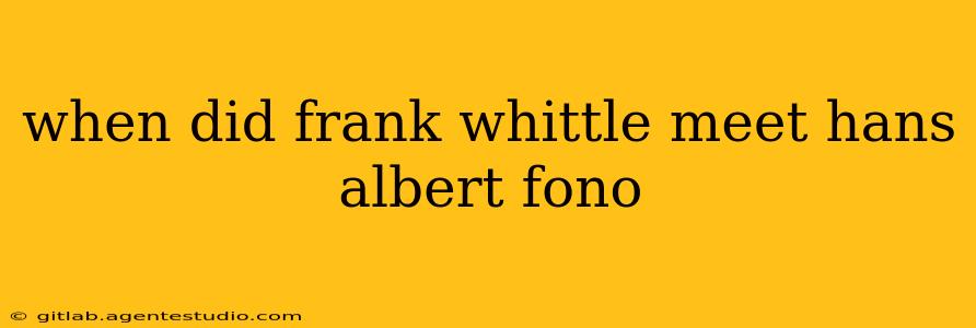 when did frank whittle meet hans albert fono