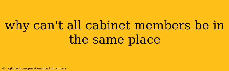 why can't all cabinet members be in the same place