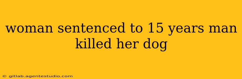 woman sentenced to 15 years man killed her dog